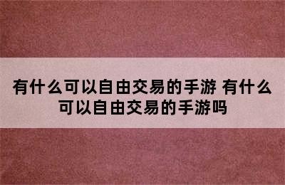 有什么可以自由交易的手游 有什么可以自由交易的手游吗